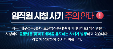 임직원 사칭 사기 주의 안내    최근, 대구경북첨단의료산업진흥재단(케이메디허브) 임직원을   사칭하여 물품납품 및 허위계약을 유도하는 사례가 발생하고 있습니다.  각별히 유의하여 주시기 바랍니다.